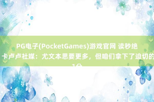 PG电子(PocketGames)游戏官网 读秒绝平！卡卢卢社媒：尤文本思要更多，但咱们拿下了迫切的1分