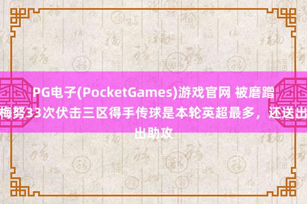 PG电子(PocketGames)游戏官网 被磨蹭了？梅努33次伏击三区得手传球是本轮英超最多，还送出助攻