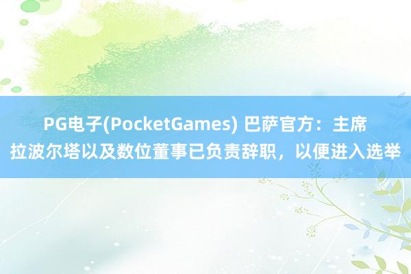 PG电子(PocketGames) 巴萨官方：主席拉波尔塔以及数位董事已负责辞职，以便进入选举