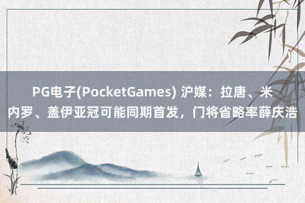 PG电子(PocketGames) 沪媒：拉唐、米内罗、盖伊亚冠可能同期首发，门将省略率薛庆浩