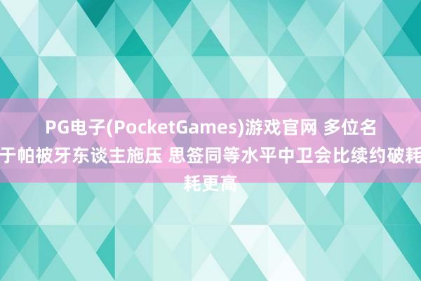 PG电子(PocketGames)游戏官网 多位名宿：于帕被牙东谈主施压 思签同等水平中卫会比续约破耗更高