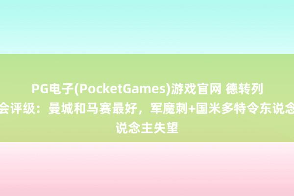 PG电子(PocketGames)游戏官网 德转列冬窗转会评级：曼城和马赛最好，军魔刺+国米多特令东说念主失望