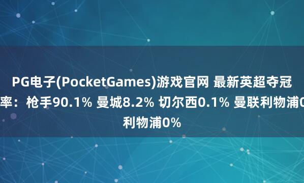 PG电子(PocketGames)游戏官网 最新英超夺冠概率：枪手90.1% 曼城8.2% 切尔西0.1% 曼联利物浦0%