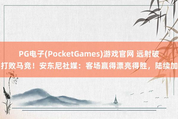 PG电子(PocketGames)游戏官网 远射破门打败马竞！安东尼社媒：客场赢得漂亮得胜，陆续加油