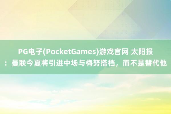 PG电子(PocketGames)游戏官网 太阳报：曼联今夏将引进中场与梅努搭档，而不是替代他