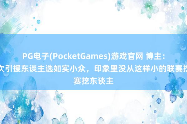 PG电子(PocketGames)游戏官网 博主：国安此次引援东谈主选如实小众，印象里没从这样小的联赛挖东谈主