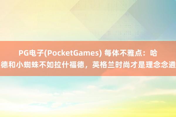 PG电子(PocketGames) 每体不雅点：哈兰德和小蜘蛛不如拉什福德，英格兰时尚才是理念念遴选