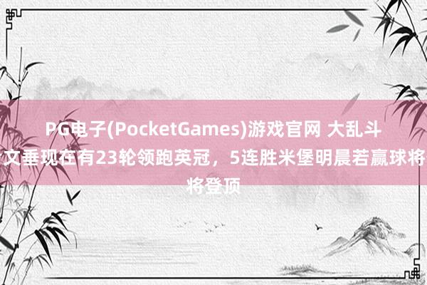 PG电子(PocketGames)游戏官网 大乱斗！考文垂现在有23轮领跑英冠，5连胜米堡明晨若赢球将登顶
