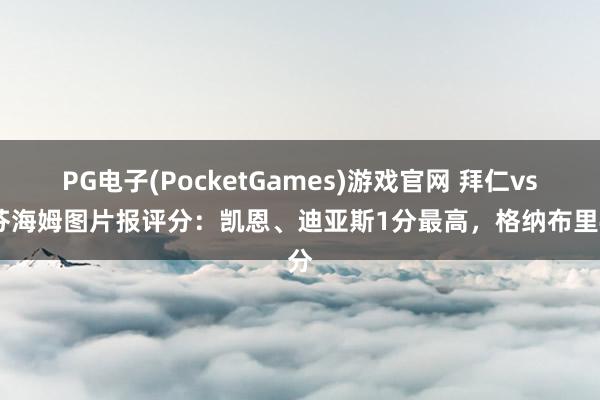 PG电子(PocketGames)游戏官网 拜仁vs霍芬海姆图片报评分：凯恩、迪亚斯1分最高，格纳布里4分