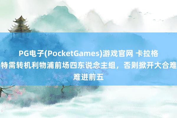 PG电子(PocketGames)游戏官网 卡拉格：斯洛特需转机利物浦前场四东说念主组，否则掀开大合难进前五