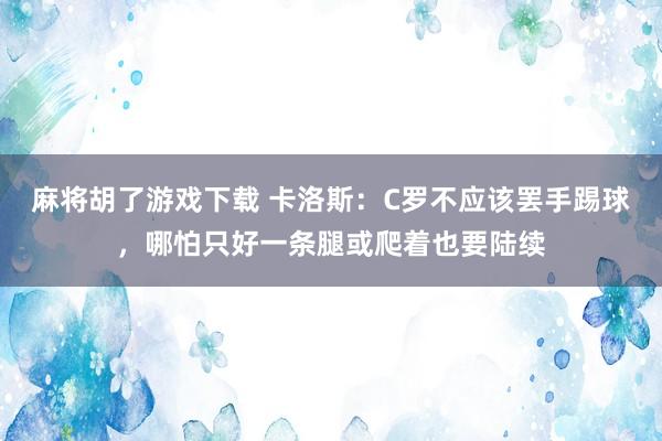 麻将胡了游戏下载 卡洛斯：C罗不应该罢手踢球，哪怕只好一条腿或爬着也要陆续