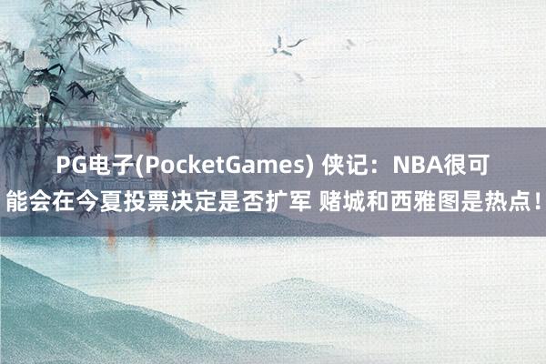 PG电子(PocketGames) 侠记：NBA很可能会在今夏投票决定是否扩军 赌城和西雅图是热点！