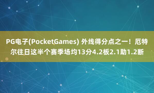 PG电子(PocketGames) 外线得分点之一！厄特尔往日这半个赛季场均13分4.2板2.1助1.2断