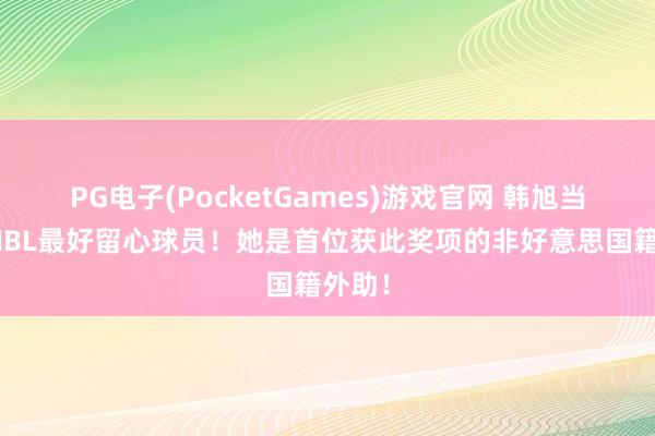 PG电子(PocketGames)游戏官网 韩旭当选WNBL最好留心球员！她是首位获此奖项的非好意思国籍外助！