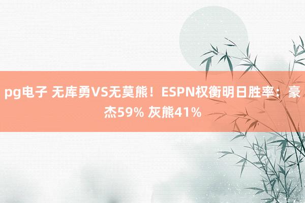 pg电子 无库勇VS无莫熊！ESPN权衡明日胜率：豪杰59% 灰熊41%
