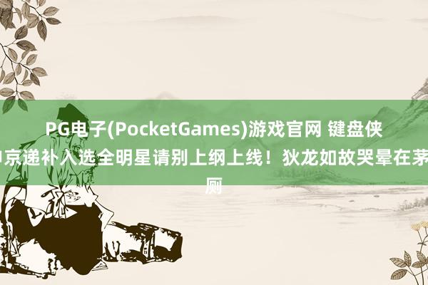 PG电子(PocketGames)游戏官网 键盘侠|申京递补入选全明星请别上纲上线！狄龙如故哭晕在茅厕