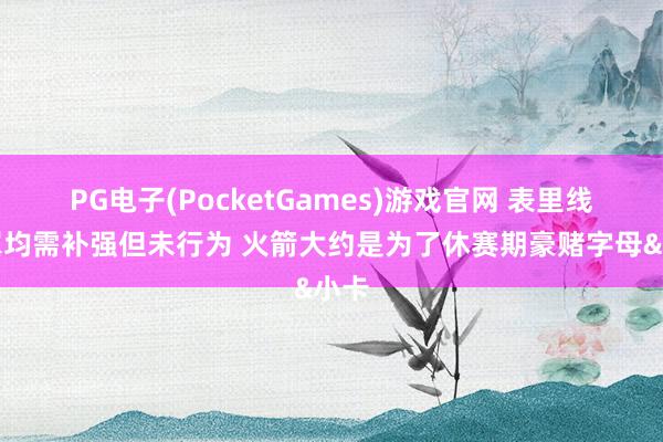 PG电子(PocketGames)游戏官网 表里线侧翼均需补强但未行为 火箭大约是为了休赛期豪赌字母&小卡