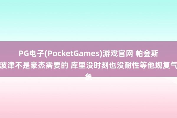 PG电子(PocketGames)游戏官网 帕金斯：波津不是豪杰需要的 库里没时刻也没耐性等他规复气象