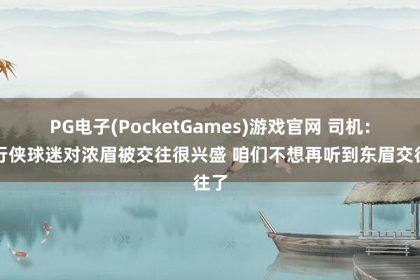 PG电子(PocketGames)游戏官网 司机：独行侠球迷对浓眉被交往很兴盛 咱们不想再听到东眉交往了