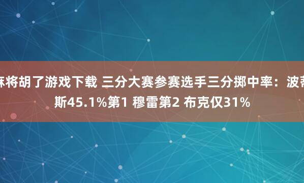 麻将胡了游戏下载 三分大赛参赛选手三分掷中率：波蒂斯45.1%第1 穆雷第2 布克仅31%