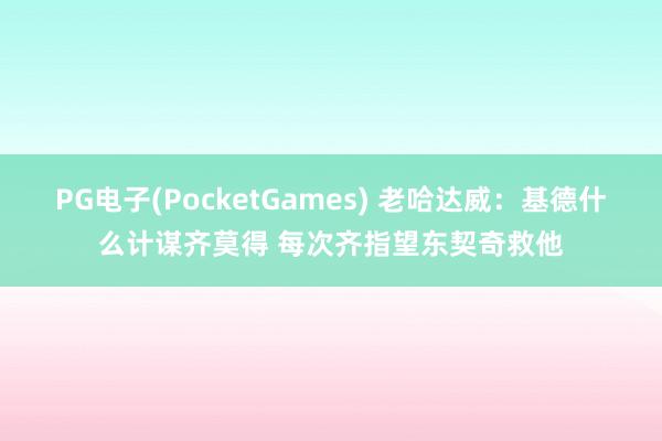 PG电子(PocketGames) 老哈达威：基德什么计谋齐莫得 每次齐指望东契奇救他