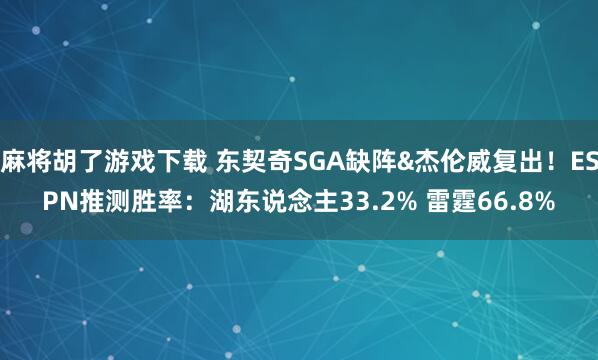 麻将胡了游戏下载 东契奇SGA缺阵&杰伦威复出！ESPN推测胜率：湖东说念主33.2% 雷霆66.8%