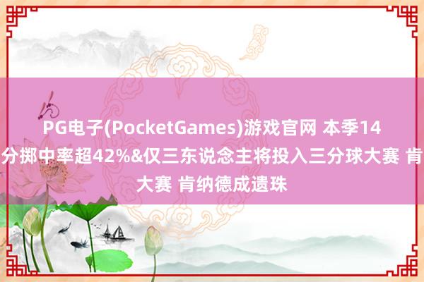 PG电子(PocketGames)游戏官网 本季14东说念主三分掷中率超42%&仅三东说念主将投入三分球大赛 肯纳德成遗珠
