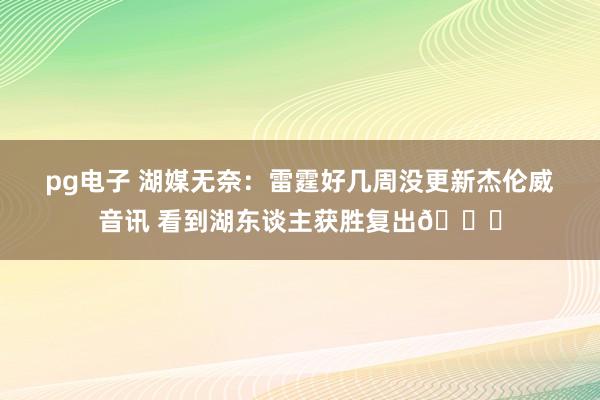 pg电子 湖媒无奈：雷霆好几周没更新杰伦威音讯 看到湖东谈主获胜复出😂