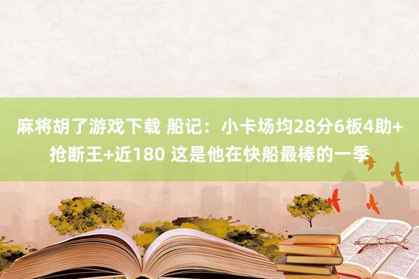 麻将胡了游戏下载 船记：小卡场均28分6板4助+抢断王+近180 这是他在快船最棒的一季