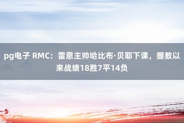 pg电子 RMC：雷恩主帅哈比布·贝耶下课，握教以来战绩18胜7平14负
