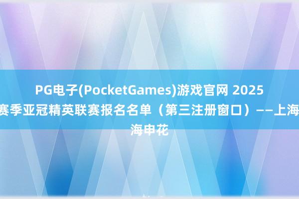 PG电子(PocketGames)游戏官网 2025-26赛季亚冠精英联赛报名名单（第三注册窗口）——上海申花