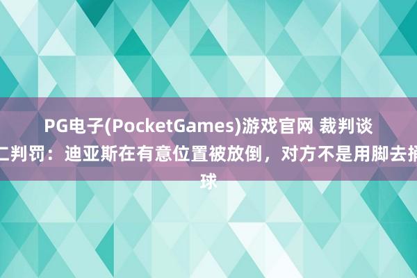PG电子(PocketGames)游戏官网 裁判谈拜仁判罚：迪亚斯在有意位置被放倒，对方不是用脚去捅球