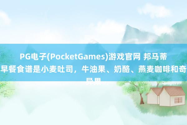 PG电子(PocketGames)游戏官网 邦马蒂：我早餐食谱是小麦吐司，牛油果、奶酪、燕麦咖啡和奇异果