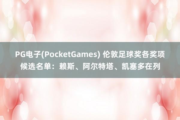 PG电子(PocketGames) 伦敦足球奖各奖项候选名单：赖斯、阿尔特塔、凯塞多在列