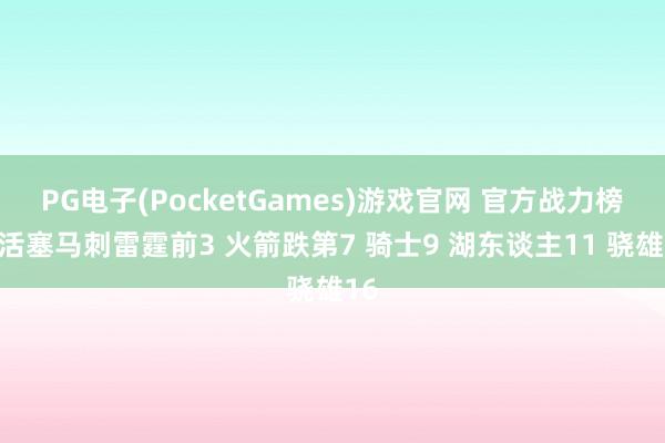 PG电子(PocketGames)游戏官网 官方战力榜：活塞马刺雷霆前3 火箭跌第7 骑士9 湖东谈主11 骁雄16