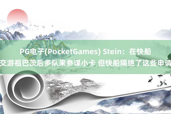 PG电子(PocketGames) Stein：在快船交游祖巴茨后多队来参谋小卡 但快船隔绝了这些申请