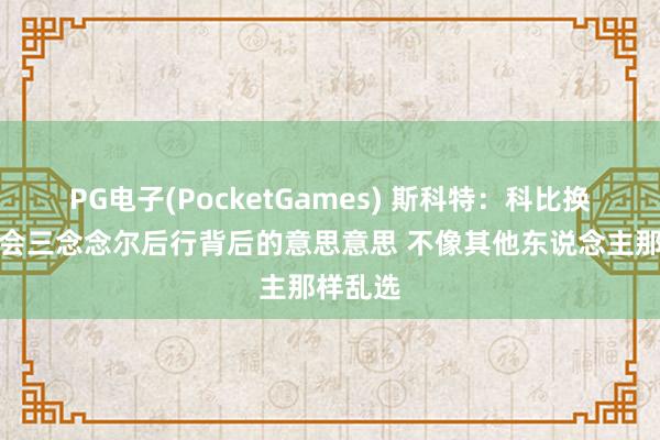 PG电子(PocketGames) 斯科特：科比换号码前会三念念尔后行背后的意思意思 不像其他东说念主那样乱选