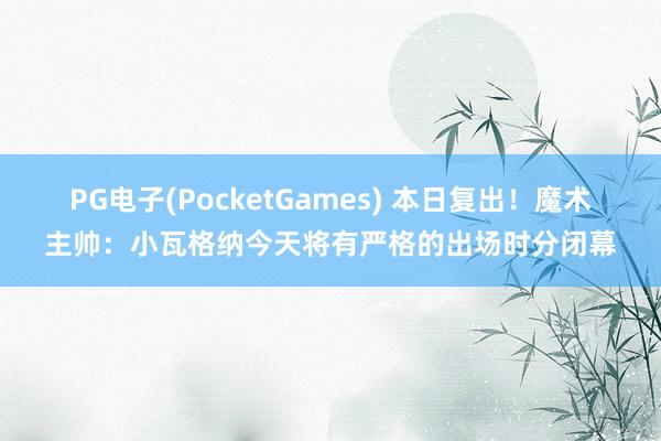 PG电子(PocketGames) 本日复出！魔术主帅：小瓦格纳今天将有严格的出场时分闭幕