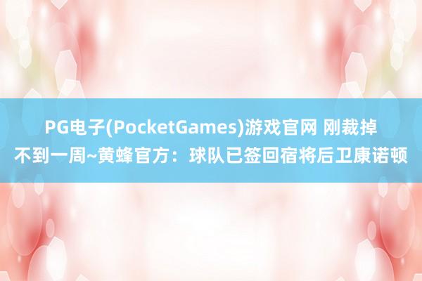 PG电子(PocketGames)游戏官网 刚裁掉不到一周~黄蜂官方：球队已签回宿将后卫康诺顿