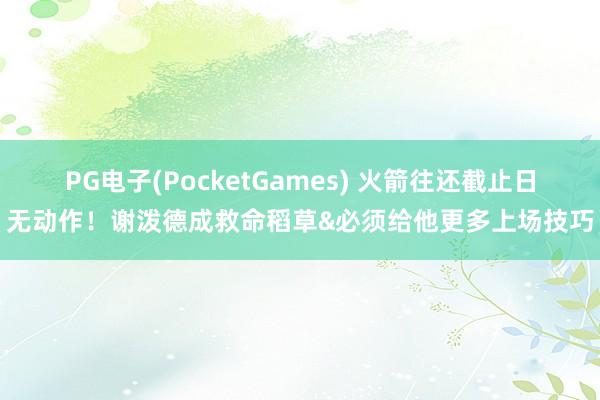 PG电子(PocketGames) 火箭往还截止日无动作！谢泼德成救命稻草&必须给他更多上场技巧
