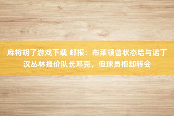 麻将胡了游戏下载 邮报：布莱顿曾状态给与诺丁汉丛林报价队长邓克，但球员拒却转会