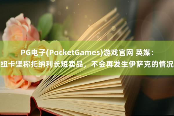 PG电子(PocketGames)游戏官网 英媒：纽卡坚称托纳利长短卖品，不会再发生伊萨克的情况