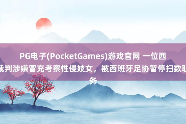 PG电子(PocketGames)游戏官网 一位西乙裁判涉嫌冒充考察性侵妓女，被西班牙足协暂停扫数职务