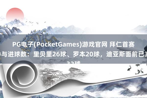 PG电子(PocketGames)游戏官网 拜仁首赛季参与进球数：里贝里26球、罗本20球，迪亚斯面前已32球