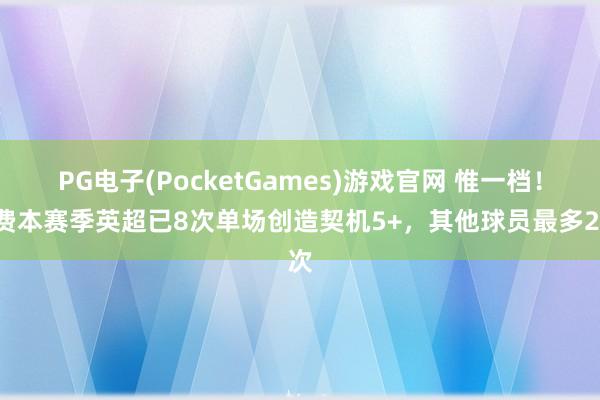 PG电子(PocketGames)游戏官网 惟一档！B费本赛季英超已8次单场创造契机5+，其他球员最多2次