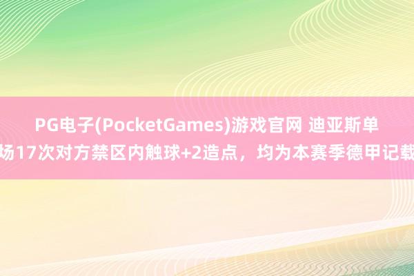 PG电子(PocketGames)游戏官网 迪亚斯单场17次对方禁区内触球+2造点，均为本赛季德甲记载
