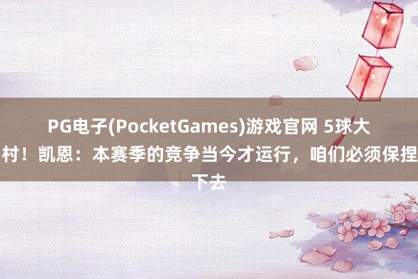 PG电子(PocketGames)游戏官网 5球大捷霍村！凯恩：本赛季的竞争当今才运行，咱们必须保捏下去