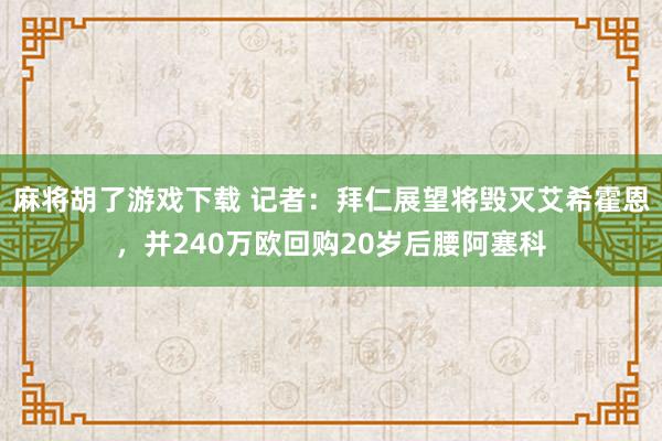麻将胡了游戏下载 记者：拜仁展望将毁灭艾希霍恩，并240万欧回购20岁后腰阿塞科