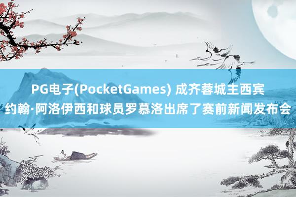 PG电子(PocketGames) 成齐蓉城主西宾约翰·阿洛伊西和球员罗慕洛出席了赛前新闻发布会