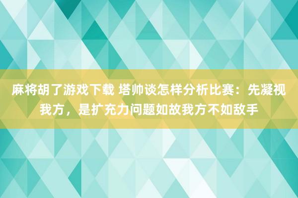 麻将胡了游戏下载 塔帅谈怎样分析比赛：先凝视我方，是扩充力问题如故我方不如敌手